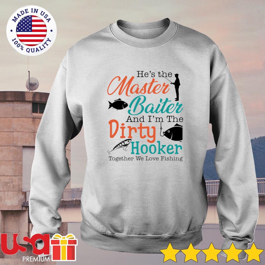 He's the master baiter and I'm the dirty hooker together we love fishing  shirt, hoodie, sweater and long sleeve