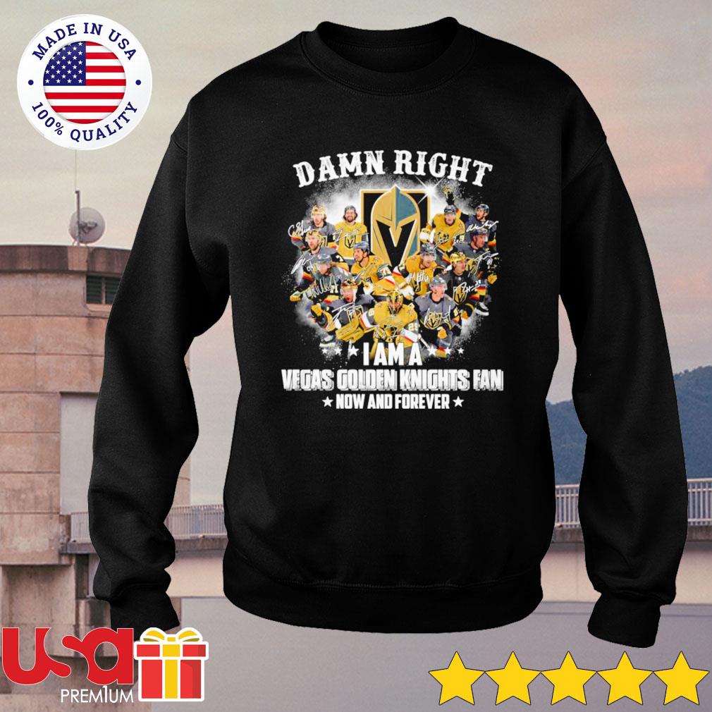 Damn right I am a Vegas Golden Knights fan now and forever shirt, hoodie,  sweater, long sleeve and tank top