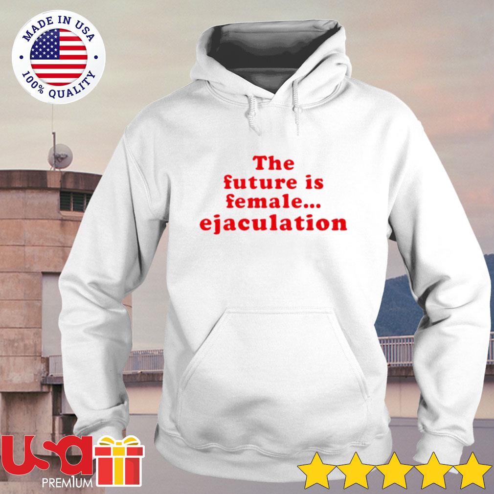 the future is female ejaculation t shirt