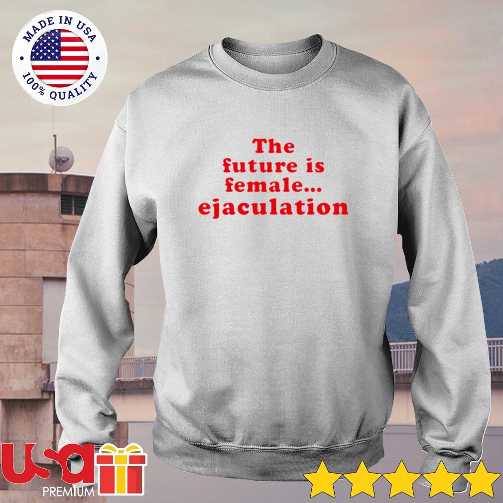 the future is female ejaculation t shirt