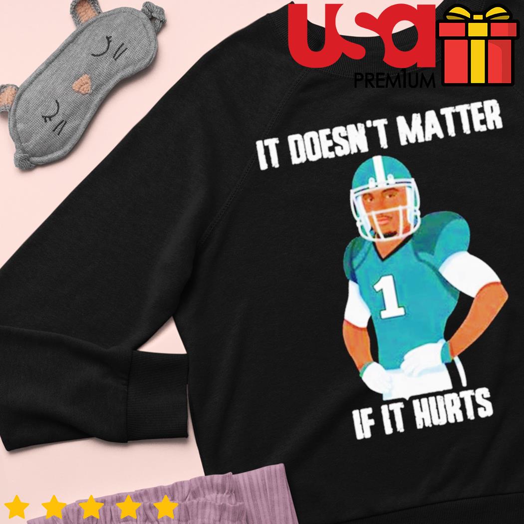 Jalen Hurts Philadelphia Eagles it doesn't matter if it hurts shirt,  hoodie, sweater and long sleeve