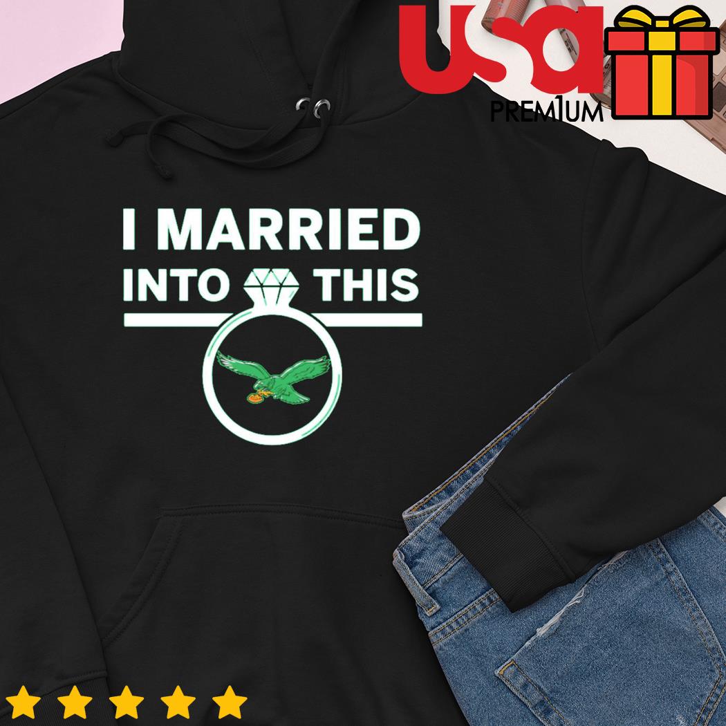 Philadelphia Eagles I married into this shirt, hoodie, sweater and long  sleeve