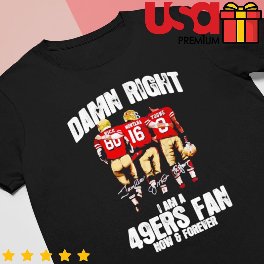 San Francisco 49ers Damn Right I Am A 49ers Fan Now And Forever T-Shirt