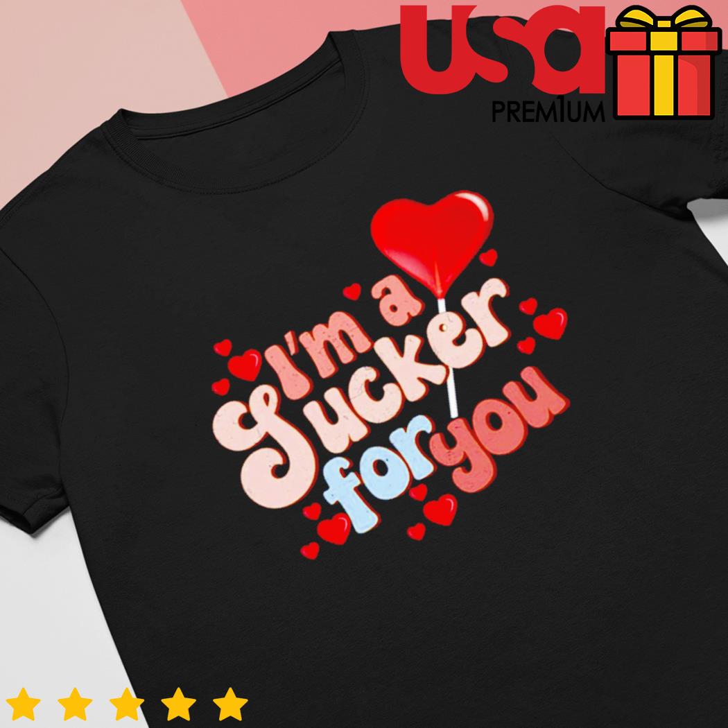 I’m a sucker for you Valentine’s Day shirt