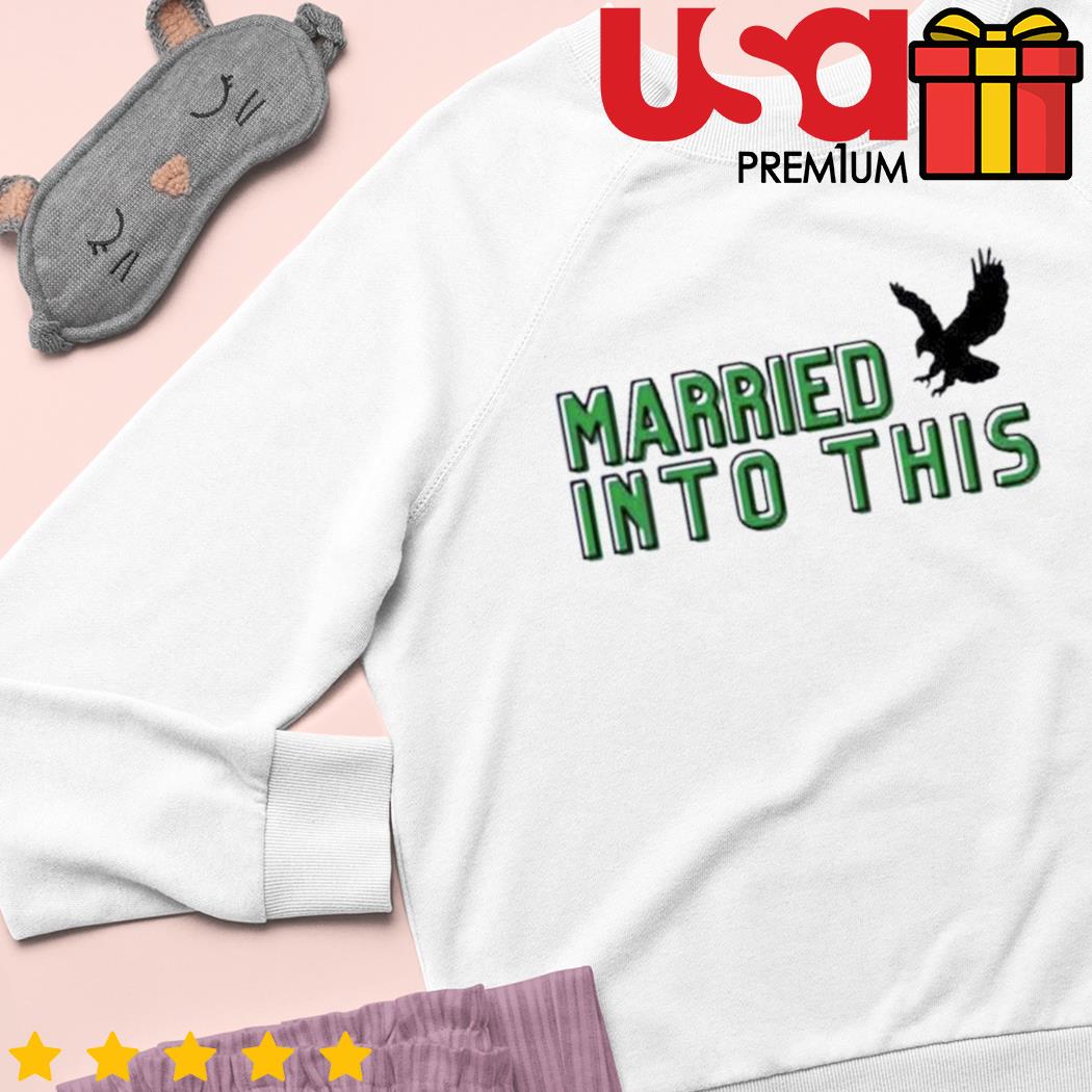 Premium I married into this eagles shirt, hoodie, sweater, long sleeve and  tank top