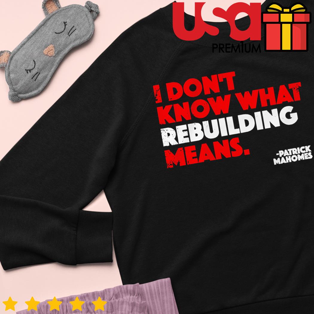 I Don't Know What Rebuilding Means Patrick Mahomes says shirt, hoodie,  sweater, long sleeve and tank top