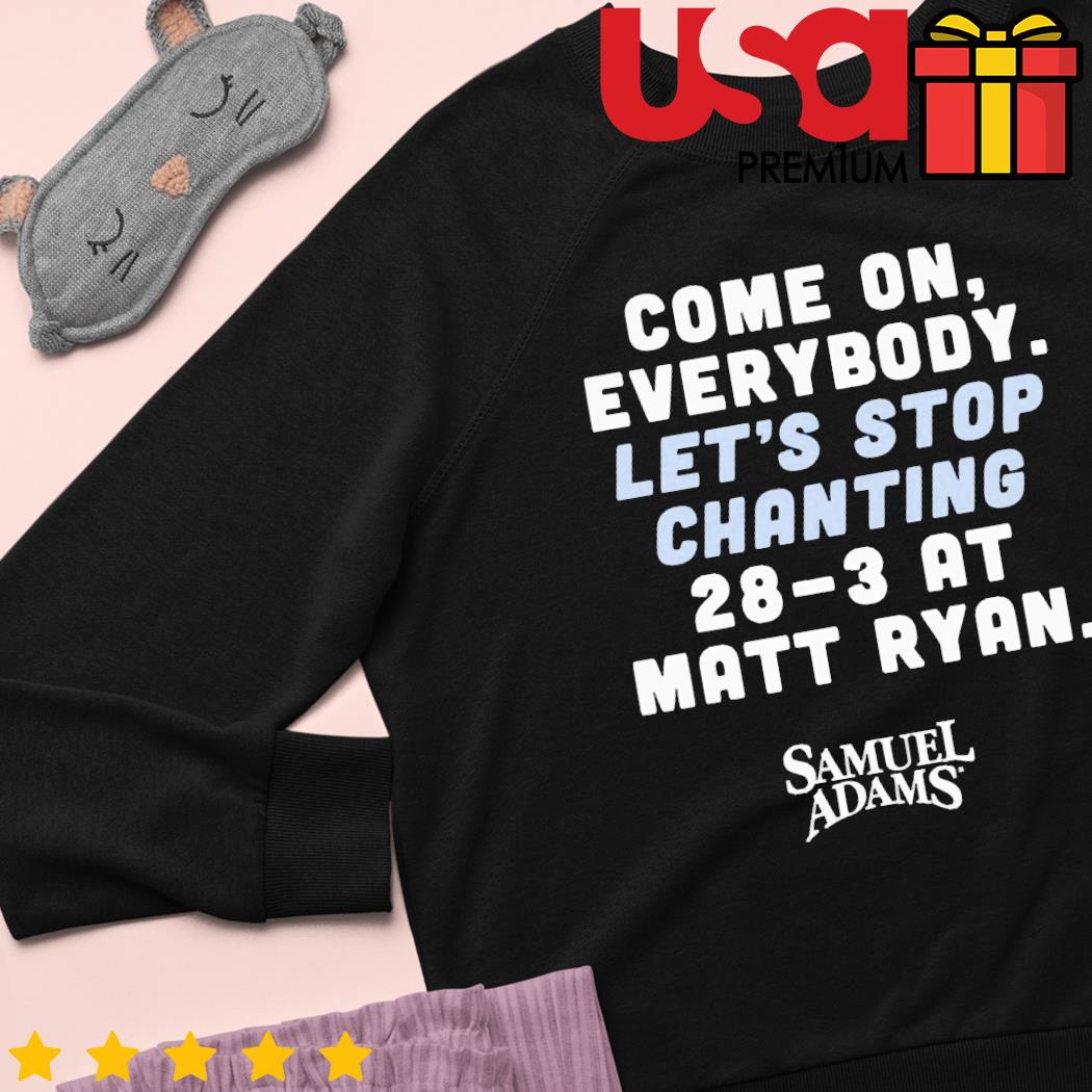 Come On Everybody Let's Stop Chanting 28-3 At Matt Ryan shirt, hoodie,  sweater and long sleeve