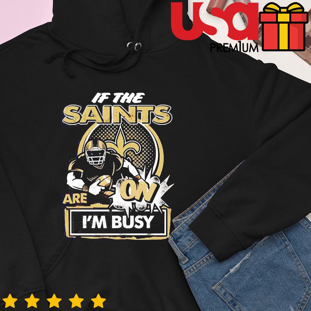 If the New Orleans Saints are on I'm busy t-shirt, hoodie, sweater and long  sleeve