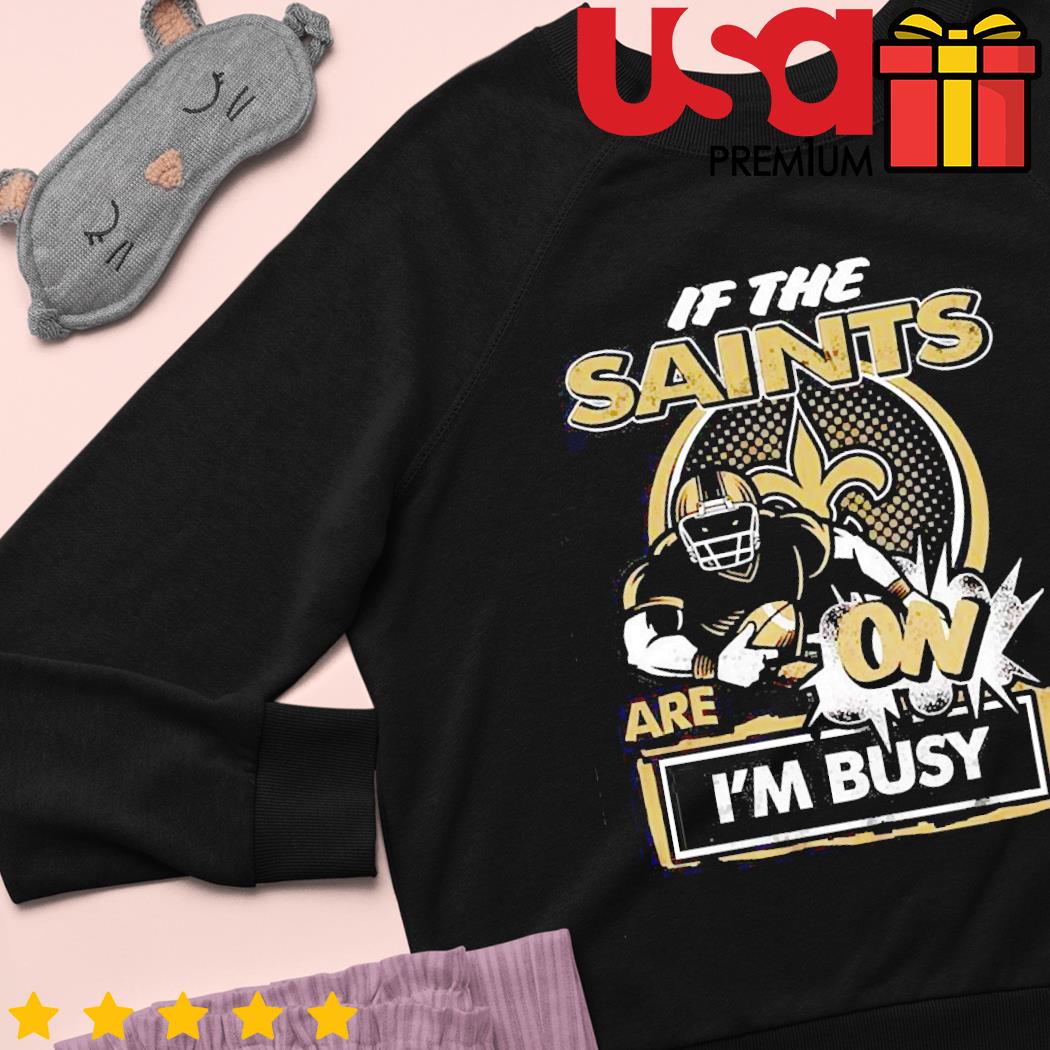 If the New Orleans Saints are on I'm busy t-shirt, hoodie, sweater and long  sleeve