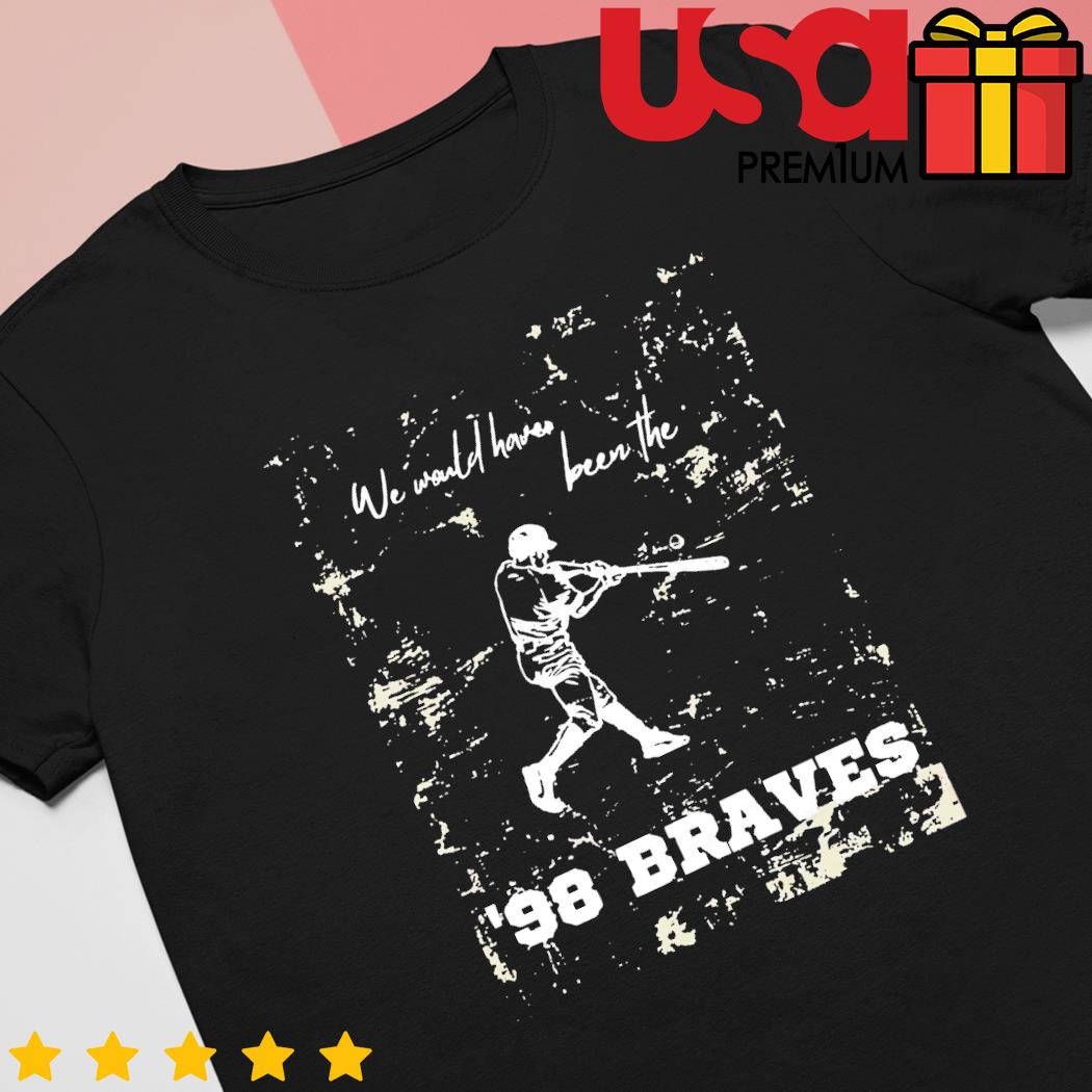 Official we would have been the 98 braves Morgan Wallen shirt