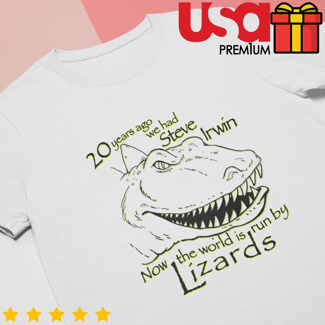 20 Years ago we had Steve Irwin now the world is run by Lizards shirt