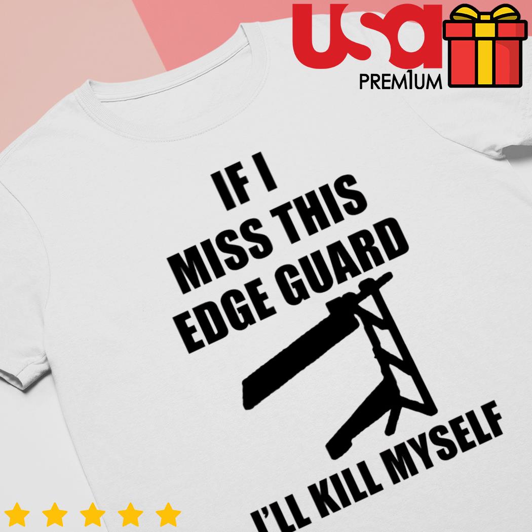 Funny if I miss this edge guard I'll kill myself shirt