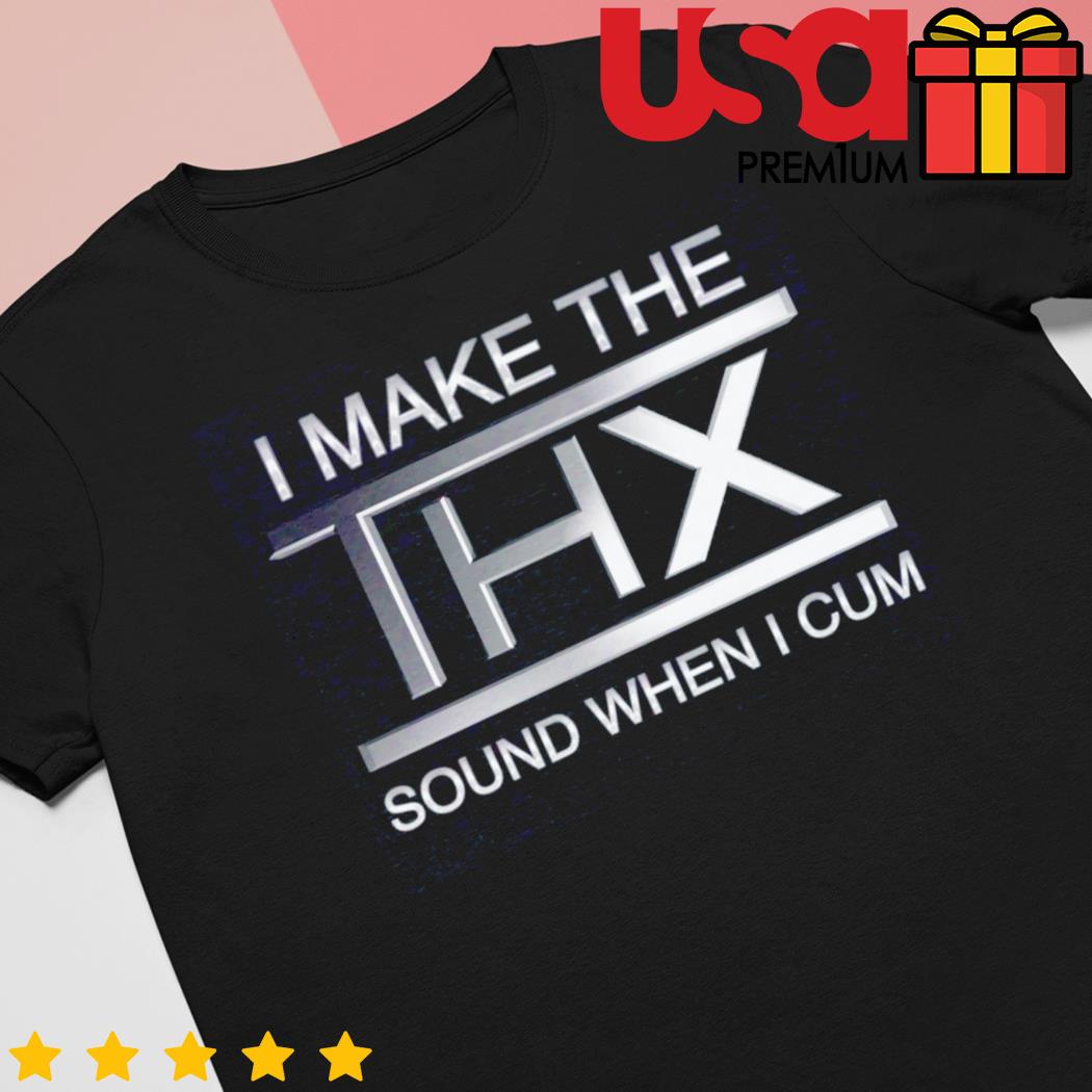 I Make The Thx Sound When I Cum Shirt 2023