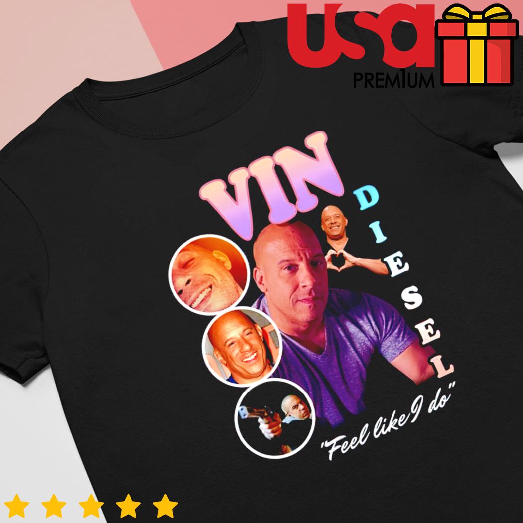Vin Diesel feel like I do t-shirt