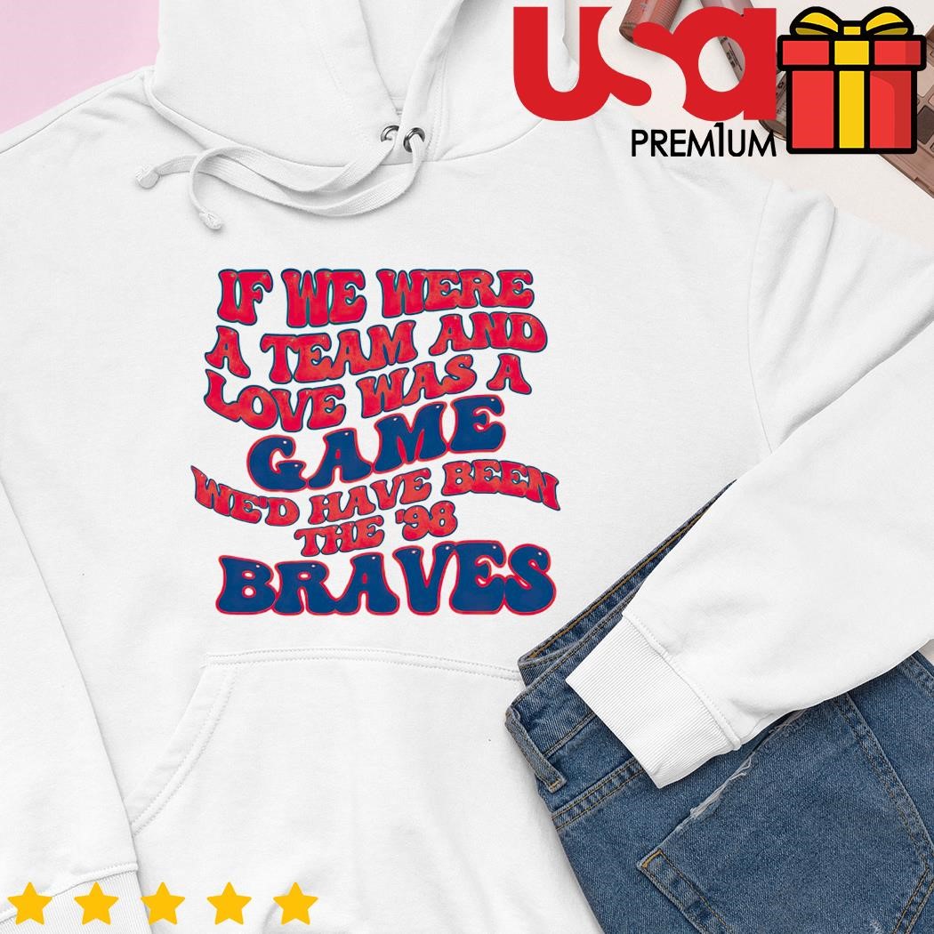 98 Braves Song Shirt If We Were A Team Love Was A Game -  in