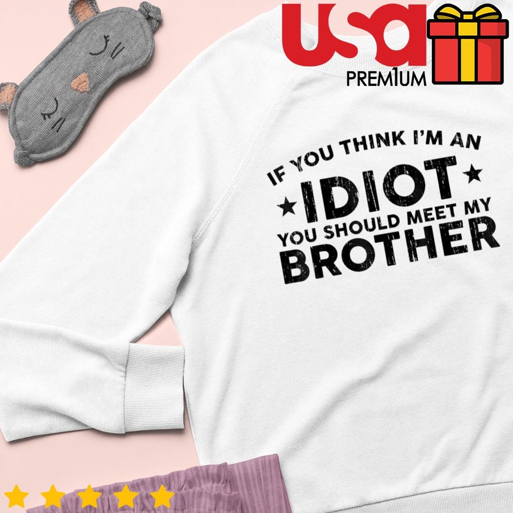 If You Think I'm An Idiot You Should Meet My Brother Humor Pullover Hoodie