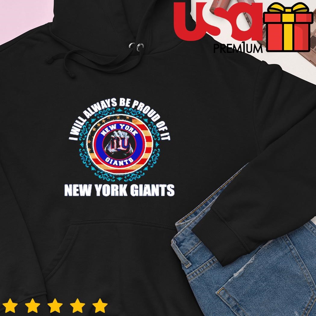 NY I will always be proud of it New York Giants shirt, hoodie