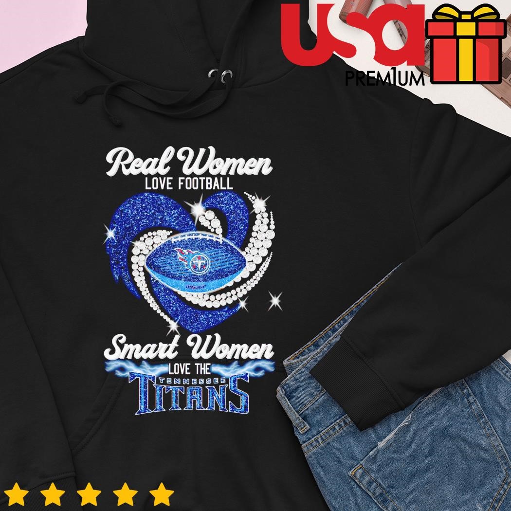 Real women love football smart women love the Tennessee Titans shirt,  hoodie, sweater and long sleeve