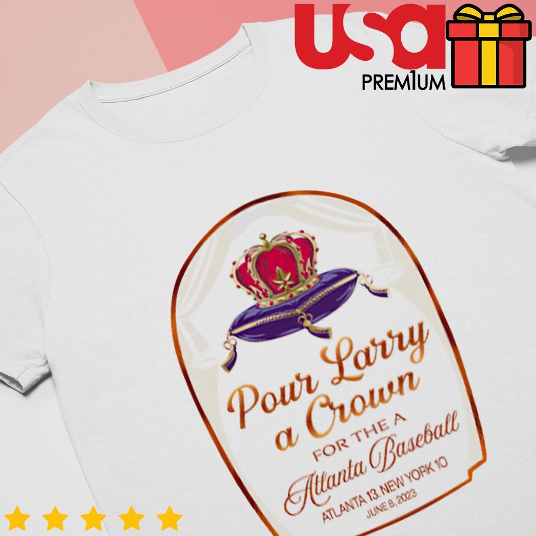 Pour larry a crown for the Atlanta baseball Atlanta 13 New York 10 shirt,  hoodie, sweater and long sleeve