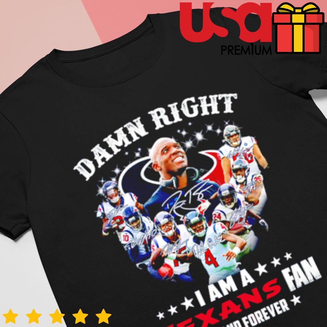 Damn right I am a Houston Texans football team fan now and forever  signatures shirt - Dalatshirt