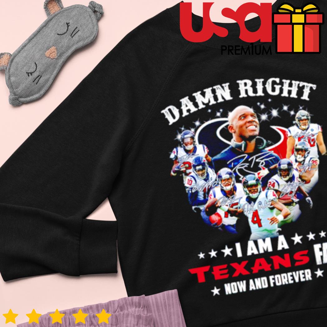 Damn right I am a Houston Texans football team fan now and forever  signatures shirt - Dalatshirt