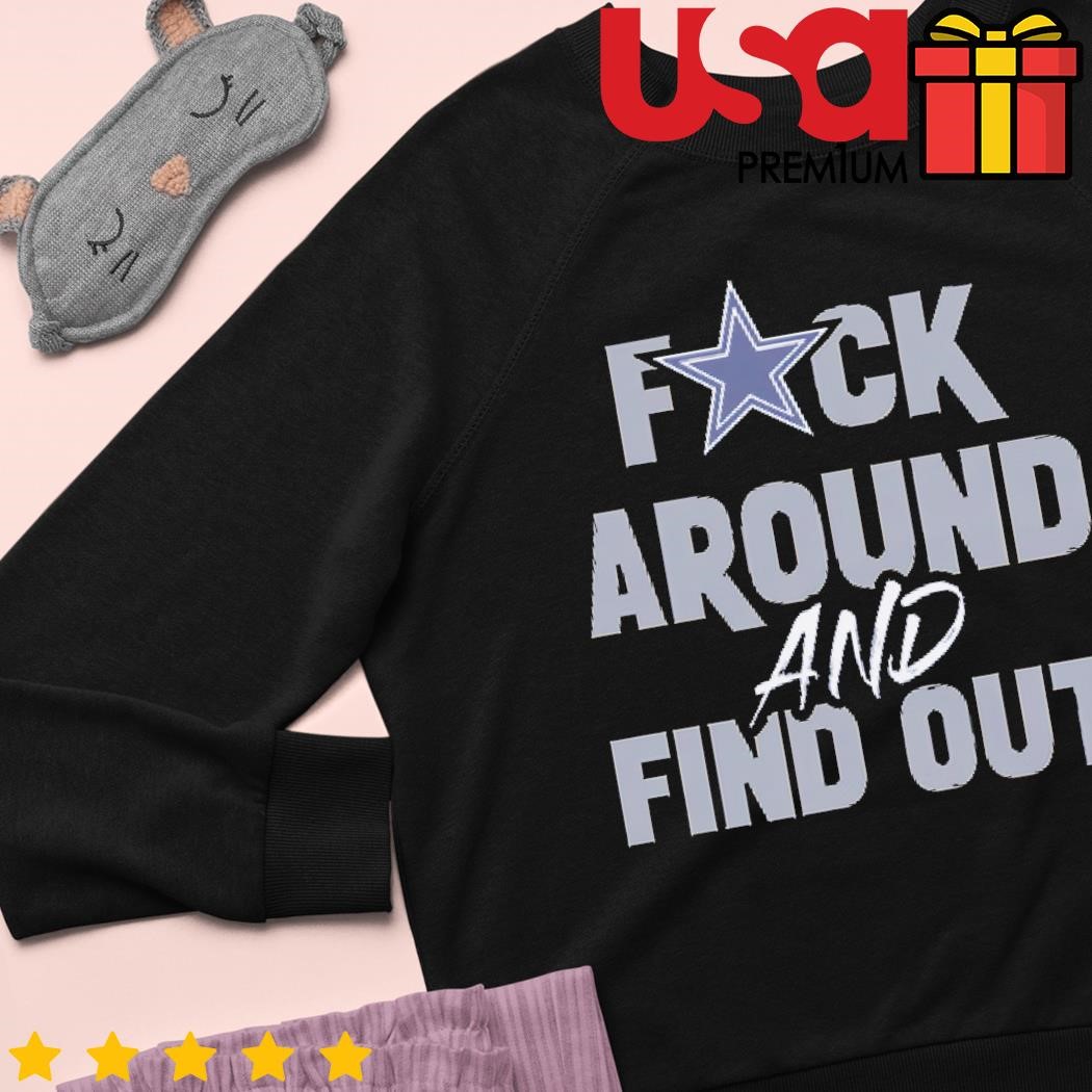 Dallas Cowboys Fuck Around And Find Out Shirt, hoodie, sweater and long  sleeve