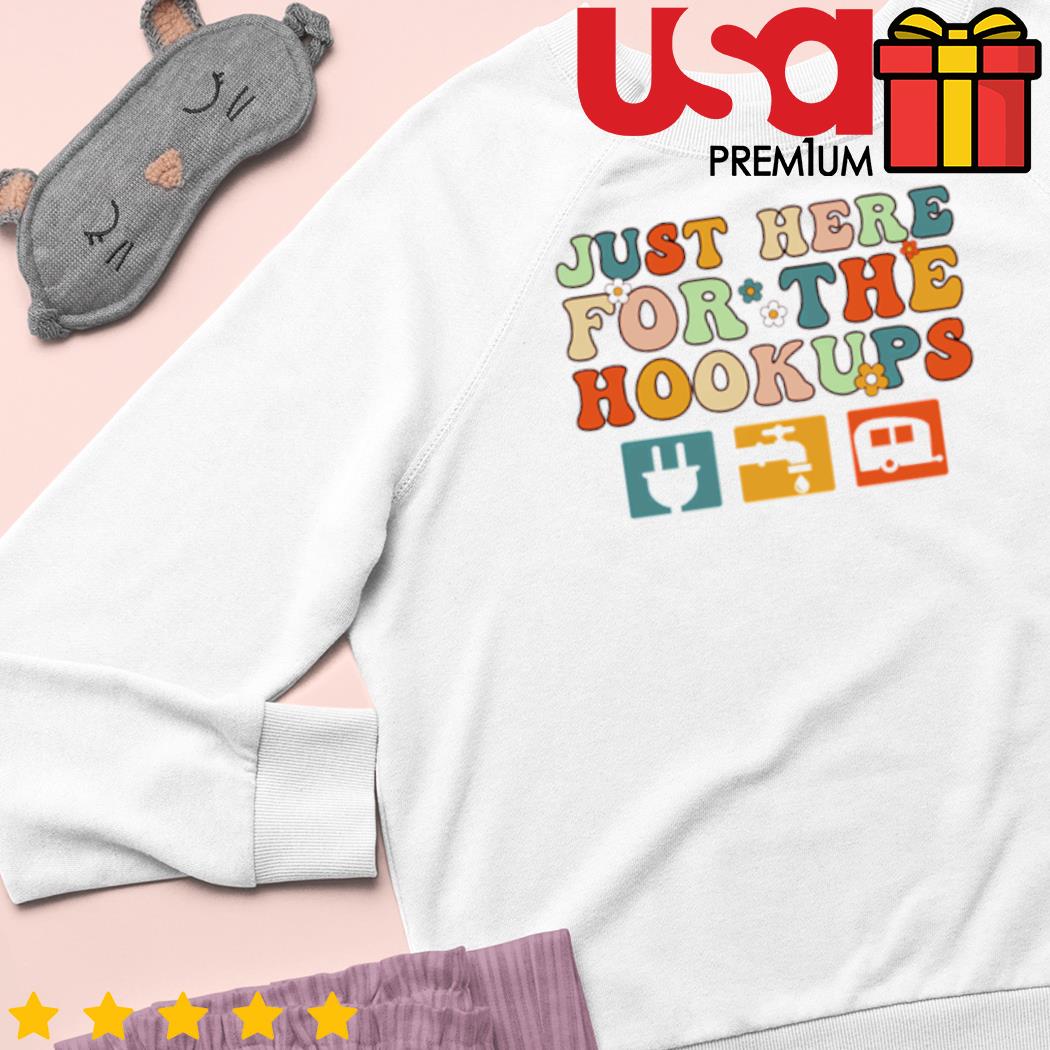 I'm just here for the hookups funny camp rv shirt, hoodie, sweater