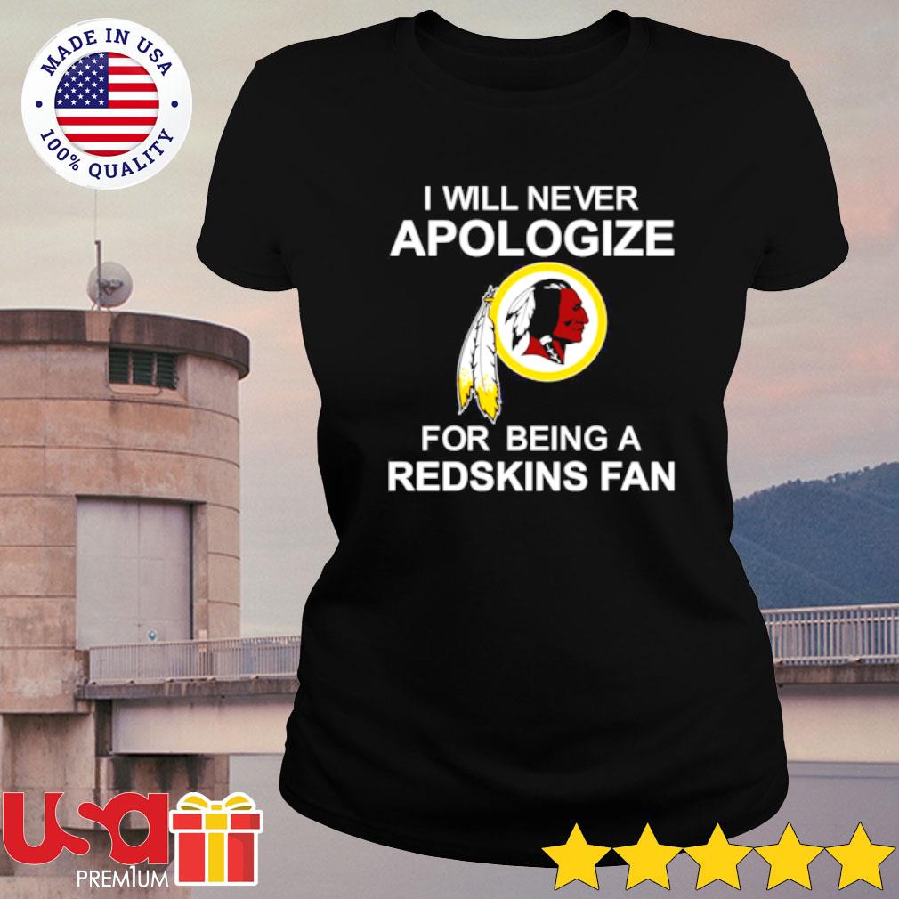 I will never apologize for being a Washington Redskins fan T-shirt, hoodie,  sweater and long sleeve