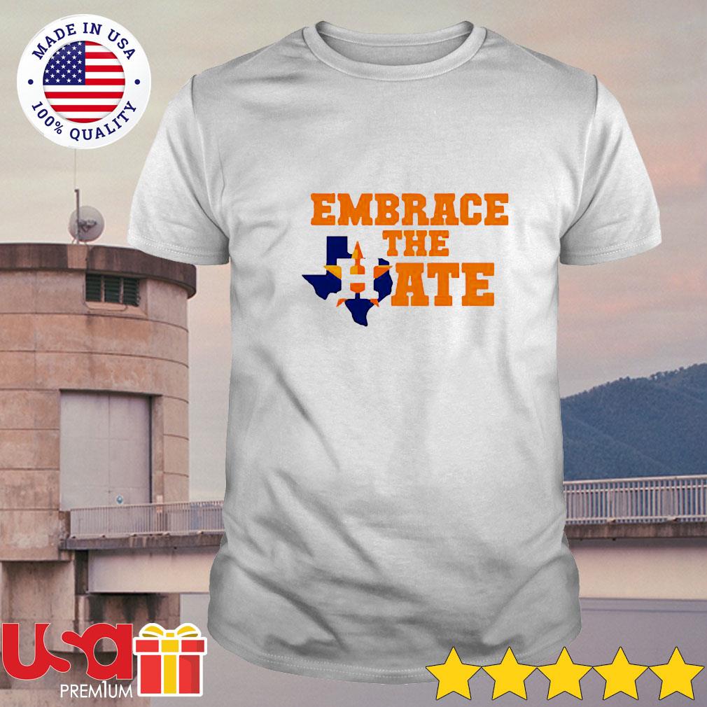 Houston Astros embrace the hate shirt, hoodie, sweater and v-neck t-shirt