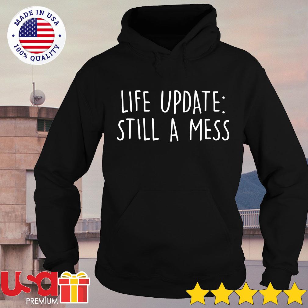 life update still a mess shirt